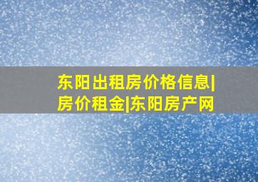 东阳出租房价格信息|房价租金|东阳房产网